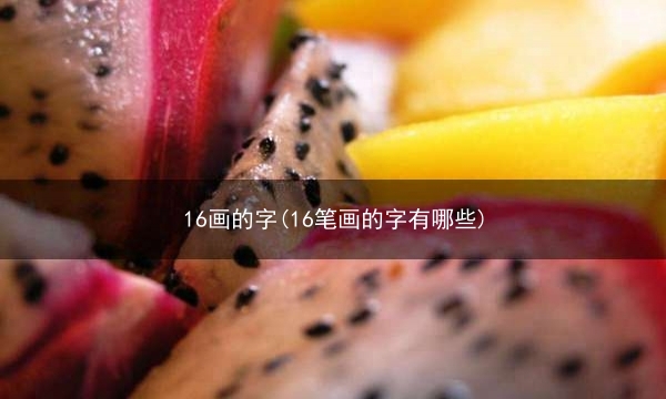 16画的字(16笔画的字有哪些)