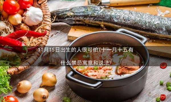 11月15日出生的人很可怕(十一月十五有什么禁忌寓意和说法)