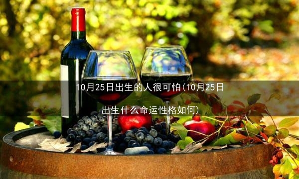 10月25日出生的人很可怕(10月25日出生什么命运性格如何)