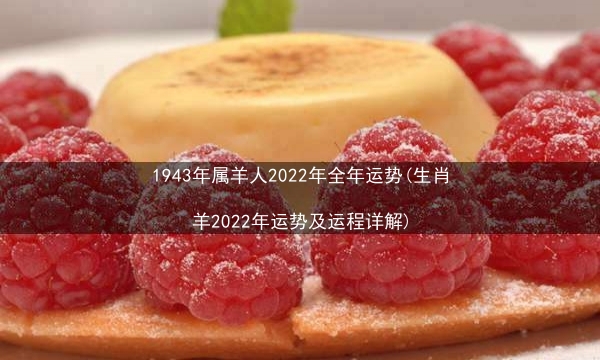 1943年属羊人2022年全年运势(生肖羊2022年运势及运程详解)