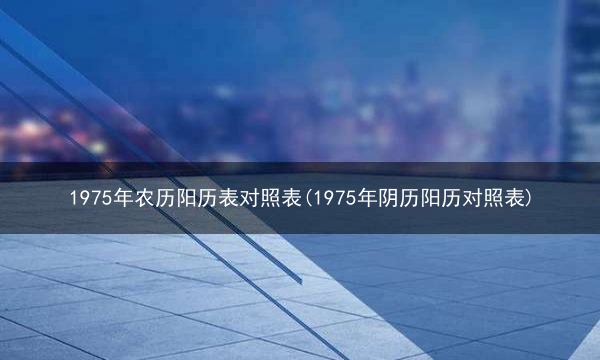 1975年农历阳历表对照表(1975年阴历阳历对照表)