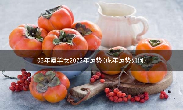 03年属羊女2022年运势(虎年运势如何)