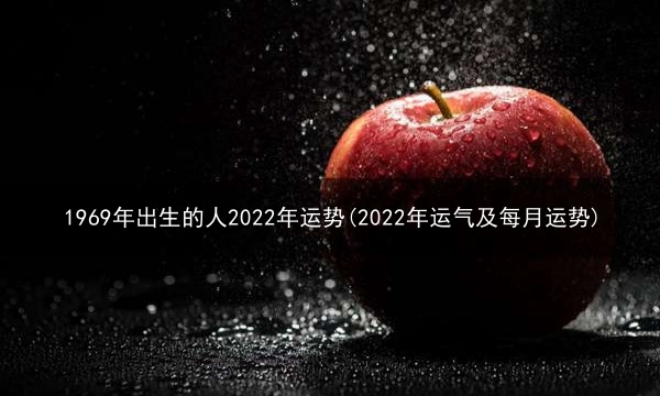 1969年出生的人2022年运势(2022年运气及每月运势)