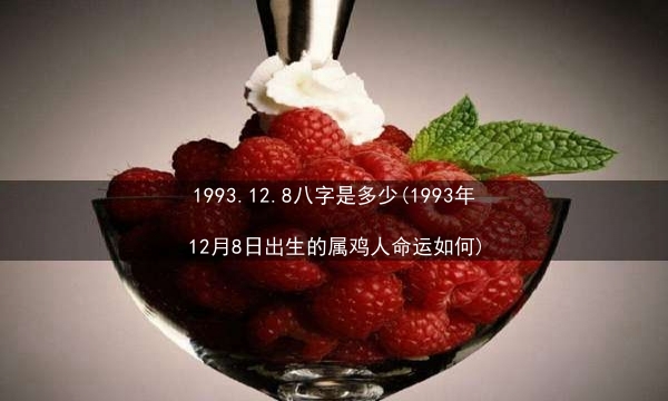 1993.12.8八字是多少(1993年12月8日出生的属鸡人命运如何)