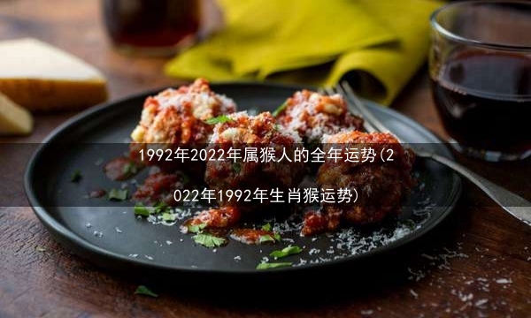 1992年2022年属猴人的全年运势(2022年1992年生肖猴运势)