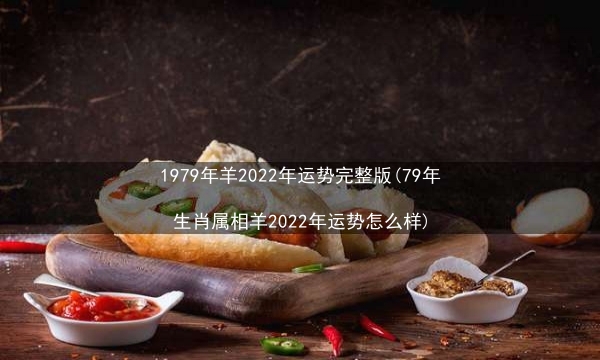 1979年羊2022年运势完整版(79年生肖属相羊2022年运势怎么样)