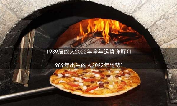 1989属蛇人2022年全年运势详解(1989年出生的人2022年运势)