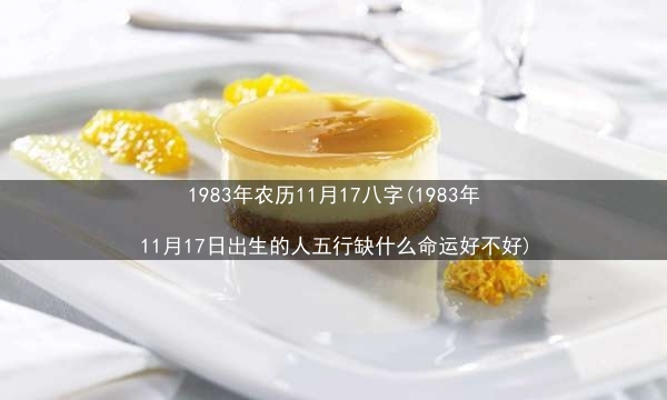 1983年农历11月17八字(1983年11月17日出生的人五行缺什么命运好不好)