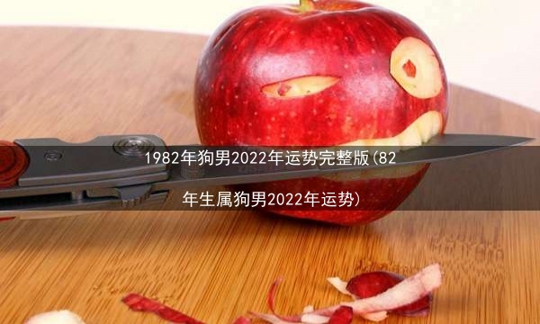 1982年狗男2022年运势完整版(82年生属狗男2022年运势)