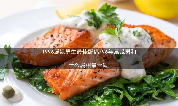 1996属鼠男生最佳配偶(96年属鼠男和什么属相最合适)