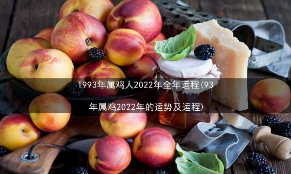 1993年属鸡人2022年全年运程(93年属鸡2022年的运势及运程)