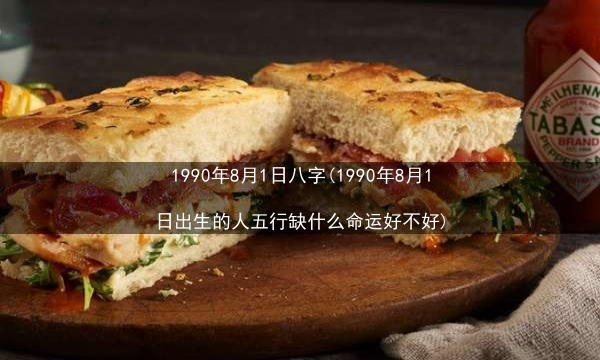 1990年8月1日八字(1990年8月1日出生的人五行缺什么命运好不好)