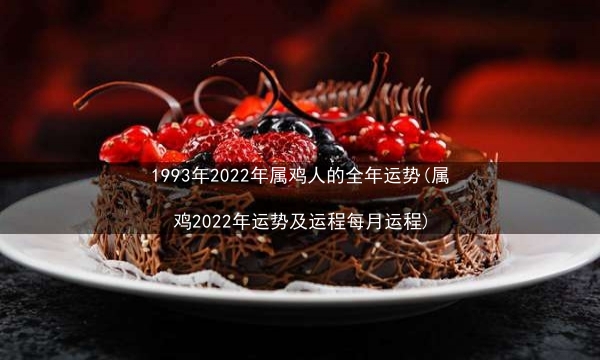 1993年2022年属鸡人的全年运势(属鸡2022年运势及运程每月运程)