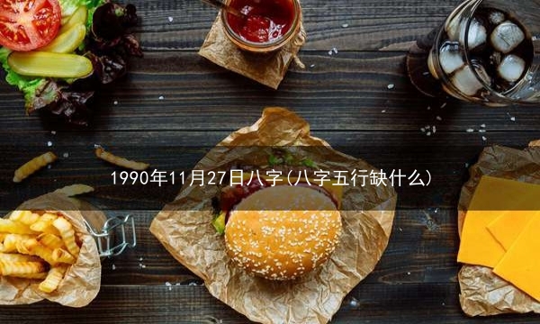 1990年11月27日八字(八字五行缺什么)