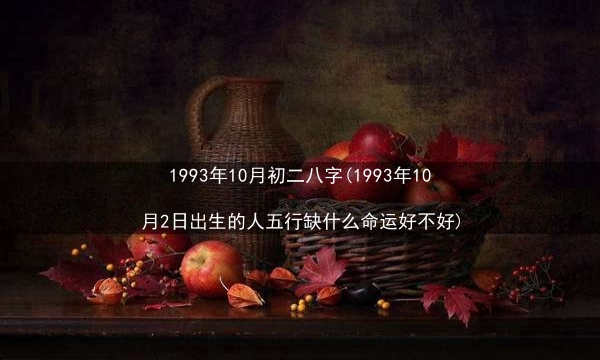 1993年10月初二八字(1993年10月2日出生的人五行缺什么命运好不好)