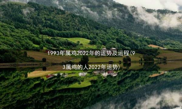 1993年属鸡2022年的运势及运程(93属鸡的人2022年运势)