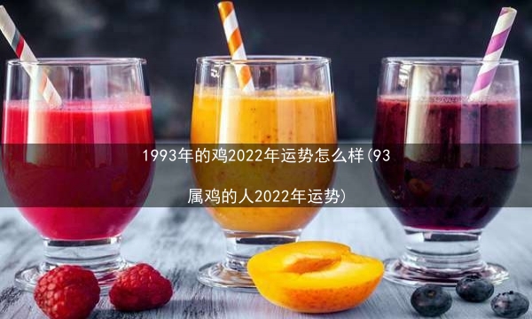 1993年的鸡2022年运势怎么样(93属鸡的人2022年运势)