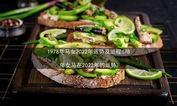 1978年马女2022年运势及运程(78年女马在2022年的运势)