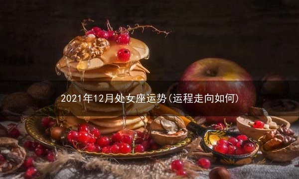 2021年12月处女座运势(运程走向如何)