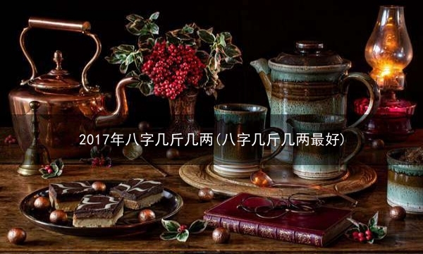 2017年八字几斤几两(八字几斤几两最好)