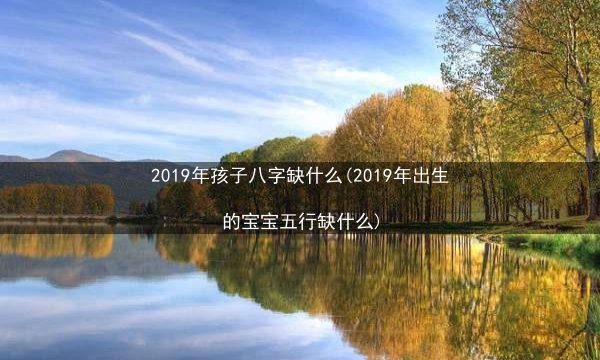 2019年孩子八字缺什么(2019年出生的宝宝五行缺什么)