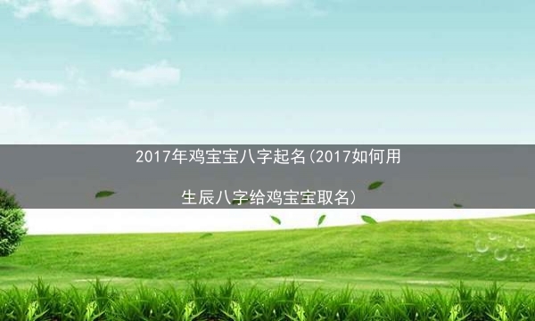 2017年鸡宝宝八字起名(2017如何用生辰八字给鸡宝宝取名)