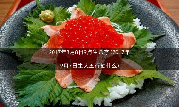 2017年8月8日9点生八字(2017年9月7日生人五行缺什么)