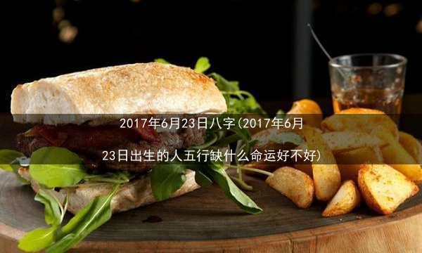 2017年6月23日八字(2017年6月23日出生的人五行缺什么命运好不好)