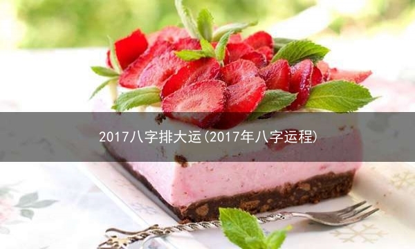 2017八字排大运(2017年八字运程)