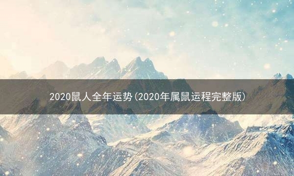 2020鼠人全年运势(2020年属鼠运程完整版)