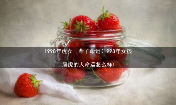 1998年虎女一辈子命运(1998年女孩属虎的人命运怎么样)