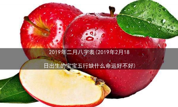 2019年二月八字表(2019年2月18日出生的宝宝五行缺什么命运好不好)