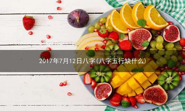 2017年7月12日八字(八字五行缺什么)