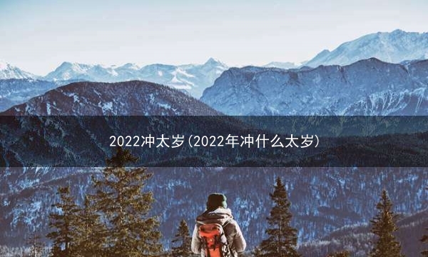 2022冲太岁(2022年冲什么太岁)