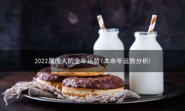 2022属虎人的全年运势(本命年运势分析)