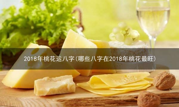 2018年桃花运八字(哪些八字在2018年桃花最旺)