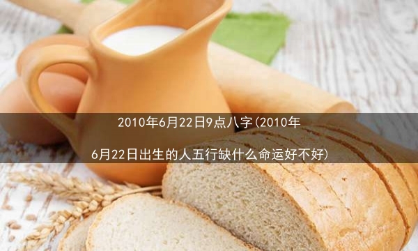 2010年6月22日9点八字(2010年6月22日出生的人五行缺什么命运好不好)