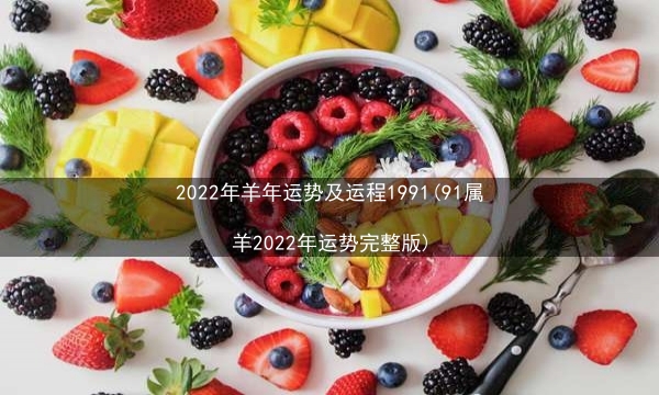 2022年羊年运势及运程1991(91属羊2022年运势完整版)