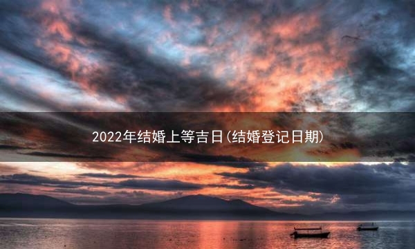 2022年结婚上等吉日(结婚登记日期)