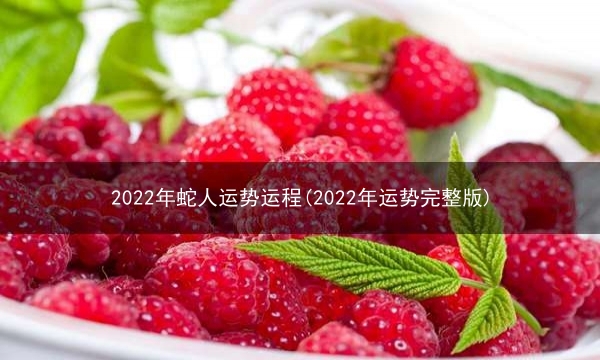 2022年蛇人运势运程(2022年运势完整版)