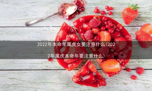 2022年本命年属虎女要注意什么(2022年属虎本命年要注意什么)