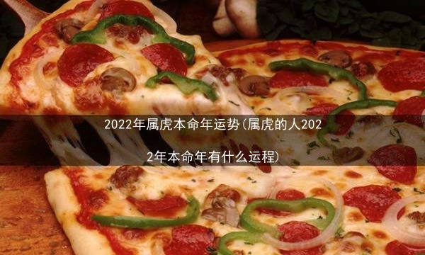 2022年属虎本命年运势(属虎的人2022年本命年有什么运程)