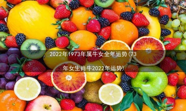 2022年1973年属牛女全年运势(73年女生肖牛2022年运势)