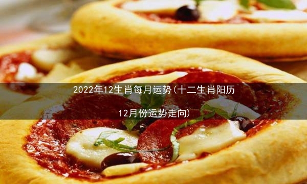 2022年12生肖每月运势(十二生肖阳历12月份运势走向)