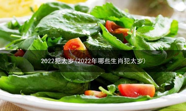 2022犯太岁(2022年哪些生肖犯太岁)