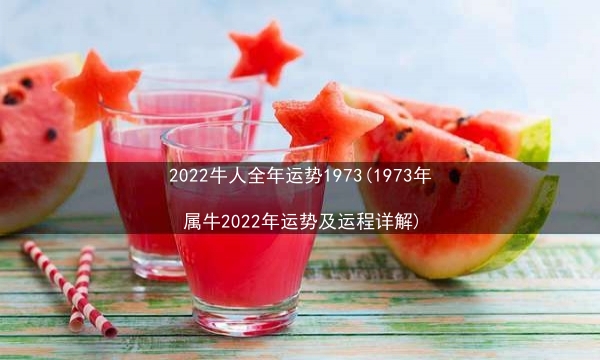 2022牛人全年运势1973(1973年属牛2022年运势及运程详解)