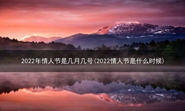 2022年情人节是几月几号(2022情人节是什么时候)