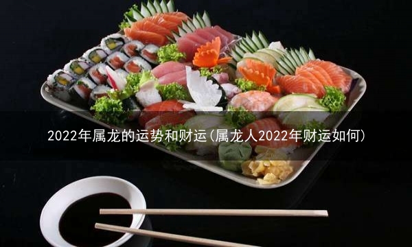 2022年属龙的运势和财运(属龙人2022年财运如何)