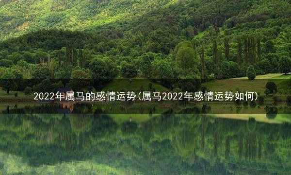 2022年属马的感情运势(属马2022年感情运势如何)