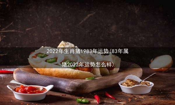 2022年生肖猪1983年运势(83年属猪2022年运势怎么样)